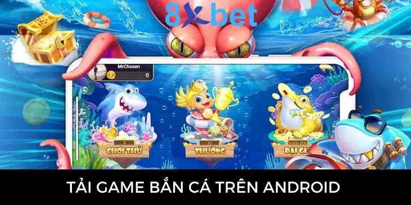 Tải game bắn cá 8Xbet- Tham gia chơi nhận thưởng hấp dẫn Bắn cá trên android nhà 8Xbet thu hút được sự tham gia của nhiều cược thủ